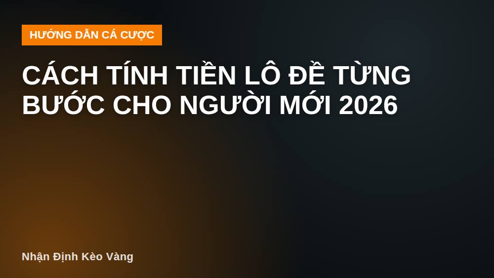 Cách tính tiền lô đề từng bước cho người mới 2026